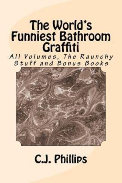 C.J. Phillips · The World's Funniest Bathroom Graffiti : All Volumes, The Raunchy Stuff and Bonus Books (Paperback Book) (2016)