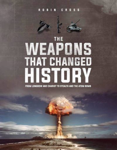 Cover for Robin Cross · The Weapons that Changed History: Key Milestones in Battlefield Technology (Hardcover Book) (2020)