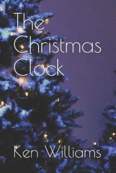 The Christmas Clock - Ken Williams - Bøger - Independently Published - 9781790996407 - December 9, 2018
