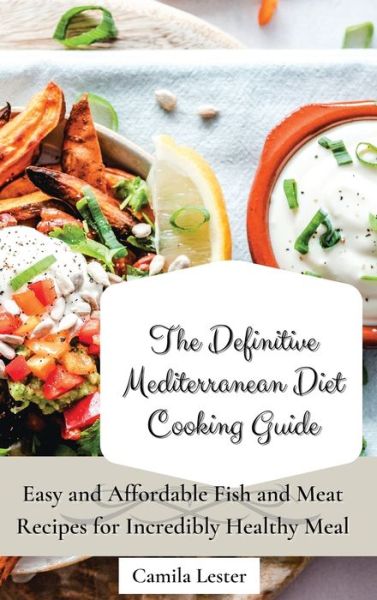 Cover for Camila Lester · The Definitive Mediterranean Diet Cooking Guide: Easy and Affordable Fish and Meat Recipes for Incredibly Healthy Meal (Hardcover Book) (2021)