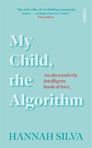 Cover for Hannah Silva · My Child, the Algorithm: An alternatively intelligent book of love (Taschenbuch) (2023)