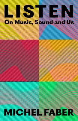 Cover for Michel Faber · Listen: On Music, Sound and Us (Innbunden bok) [Main edition] (2023)