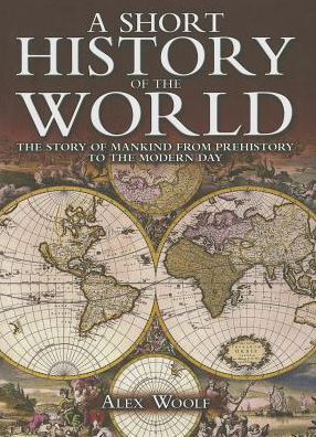 Cover for Alex Woolf · A Short History of the World: the Story of Mankind from Prehistory to the Modern Day (Hardcover Book) (2013)