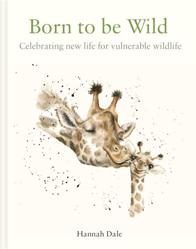 Cover for Hannah Dale · Born to be Wild: celebrating new life for vulnerable wildlife (Hardcover Book) (2021)