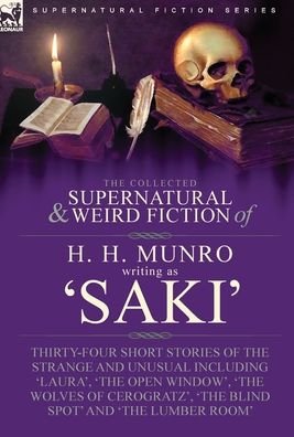 Cover for H H Munro · The Collected Supernatural and Weird Fiction of H. H. Munro (Saki): Thirty-Four Short Stories of the Strange and Unusual Including 'Laura', 'The Open Window', 'The Wolves of Cerogratz', 'The Blind Spot' and 'The Lumber Room' (Gebundenes Buch) (2022)
