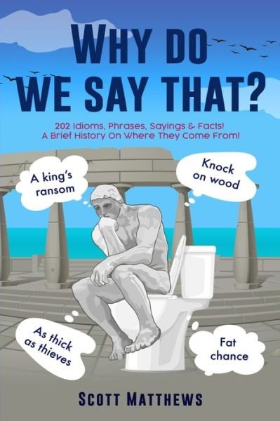 Cover for Scott Matthews · Why Do We Say That? - 202 Idioms, Phrases, Sayings &amp; Facts! A Brief History On Where They Come From! (Pocketbok) (2022)