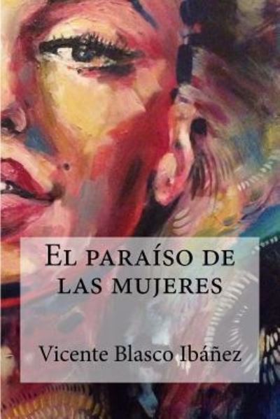 El paraiso de las mujeres - Vicente Blasco Ibanez - Books - Createspace Independent Publishing Platf - 9781973935407 - July 26, 2017