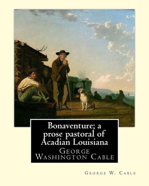 Cover for George W. Cable · Bonaventure; a prose pastoral of Acadian Louisiana. By : George W. Cable (Paperback Book) (2017)