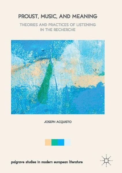 Cover for Joseph Acquisto · Proust, Music, and Meaning: Theories and Practices of Listening in the Recherche - Palgrave Studies in Modern European Literature (Hardcover Book) [1st ed. 2017 edition] (2017)