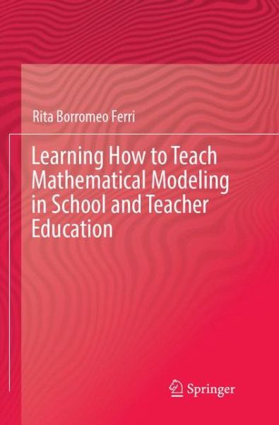 Cover for Rita Borromeo Ferri · Learning How to Teach Mathematical Modeling in School and Teacher Education (Book) [Softcover reprint of the original 1st ed. 2018 edition] (2018)