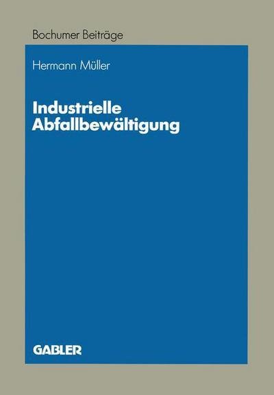 Cover for Hermann Muller · Industrielle Abfallbewaltigung: Entscheidungsprobleme Aus Betriebswirtschaftlicher Sicht - Bochumer Beitrage Zur Unternehmensfuhrung Und Unternehmensfo (Taschenbuch) [1991 edition] (1991)
