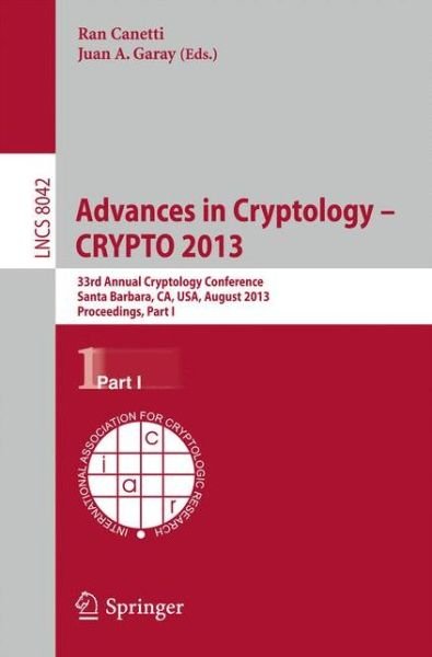Cover for Ran Canetti · Advances in Cryptology – CRYPTO 2013: 33rd Annual Cryptology Conference, Santa Barbara, CA, USA, August 18-22, 2013. Proceedings, Part I - Lecture Notes in Computer Science (Paperback Bog) [2013 edition] (2013)