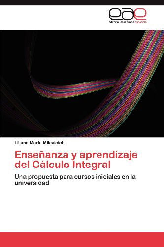 Cover for Liliana María Milevicich · Enseñanza Y Aprendizaje Del Cálculo Integral: Una Propuesta Para Cursos Iniciales en La Universidad (Paperback Book) [Spanish edition] (2012)