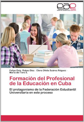 Cover for María Del Toro S. · Formación Del Profesional De La Educación en Cuba: El Protagonismo De La Federación Estudiantil Universitaria en Este Proceso (Paperback Book) [Spanish edition] (2012)
