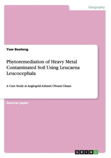 Cover for Yaw Boateng · Phytoremediation of Heavy Metal Contaminated Soil Using Leucaena Leucocephala: A Case Study at Anglogold Ashanti Obuasi Ghana (Paperback Book) (2015)