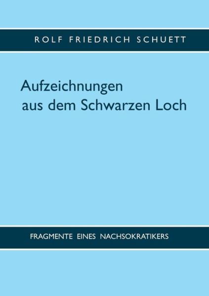 Cover for Rolf Friedrich Schuett · Aufzeichnungen aus dem Schwarzen Loch: Fragmente eines Nachsokratikers (Paperback Book) (2019)