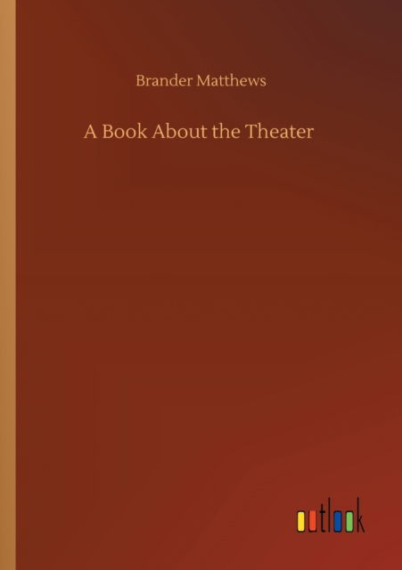 A Book About the Theater - Brander Matthews - Książki - Outlook Verlag - 9783752415407 - 5 sierpnia 2020