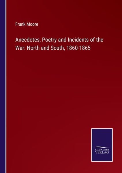 Anecdotes, Poetry and Incidents of the War - Frank Moore - Books - Salzwasser-Verlag Gmbh - 9783752530407 - November 3, 2021