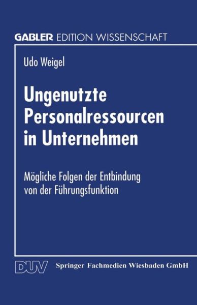 Cover for Udo Weigel · Ungenutzte Personalressourcen in Unternehmen: Moegliche Folgen Der Entbindung Von Der Fuhrungsfunktion - Gabler Edition Wissenschaft (Paperback Book) [1996 edition] (1996)