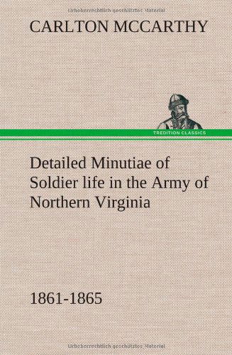Cover for Carlton Mccarthy · Detailed Minutiae of Soldier Life in the Army of Northern Virginia, 1861-1865 (Hardcover Book) (2013)