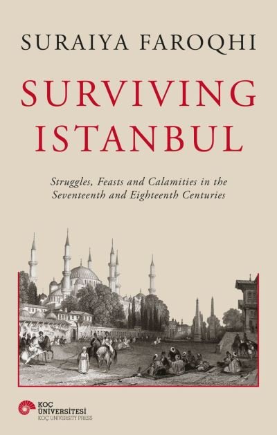 Cover for Suraiya Faroqhi · Surviving Istanbul: Struggles, Feasts and Calamities in the Seventeenth and Eighteenth Centuries - Ottoman and Turkish Studies (Hardcover Book) (2024)