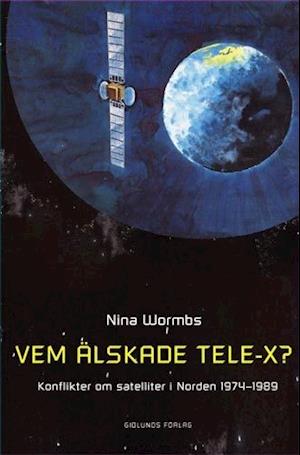 Cover for Nina Wormbs · Vem älskade Tele-X? : konflikter om satelliter i Norden 1974-1989 (Book) (2003)