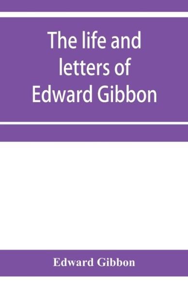 The life and letters of Edward Gibbon; with his History of the crusades. Verbatim reprint, with copious index - Edward Gibbon - Bøger - Alpha Edition - 9789353957407 - 2. januar 2020