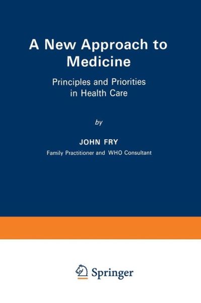 A New Approach to Medicine: Principles and Priorities in Health Care - John Fry - Books - Springer - 9789401511407 - May 15, 2012