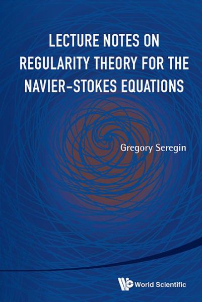 Cover for Seregin, Gregory (Univ Of Oxford , Uk) · Lecture Notes On Regularity Theory For The Navier-stokes Equations (Hardcover Book) (2014)