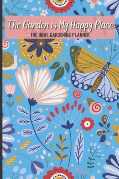 Cover for Nita Salvatierra · The Garden Is My Happy Place The Home Gardening Planner: Floral Yearly Garden Organizer with Garden Tips for Common Fruits and Vegetables (Paperback Book) (2021)