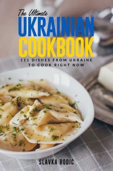 Cover for Slavka Bodic · The Ultimate Ukrainian Cookbook: 111 Dishes From Ukraine To Cook Right Now - World Cuisines (Taschenbuch) (2021)