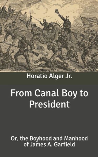 From Canal Boy to President: Or, the Boyhood and Manhood of James A. Garfield - Alger, Horatio, Jr - Książki - Independently Published - 9798638931407 - 30 kwietnia 2020