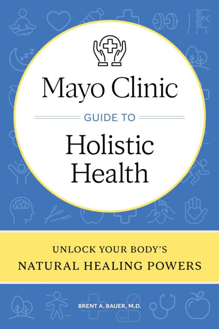 Brent A. Bauer · Mayo Clinic Guide to Holistic Health: Unlock your body's natural healing powers (Hardcover Book) (2024)