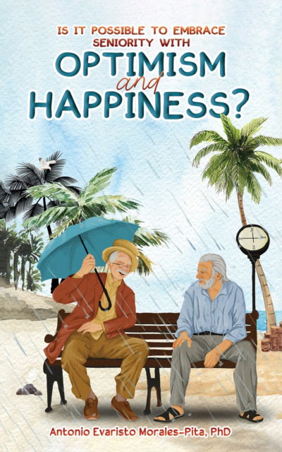 Cover for PhD, Antonio Evaristo Morales-Pita, · Is It Possible to Embrace Seniority with Optimism and Happiness? (Paperback Book) (2024)