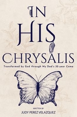 In His Chrysalis: Transformed by God through my Dad's 32-Year Coma - Velazquez Judy Perez Velazquez - Books - Judy Velazquez, Author - 9798987213407 - November 18, 2022