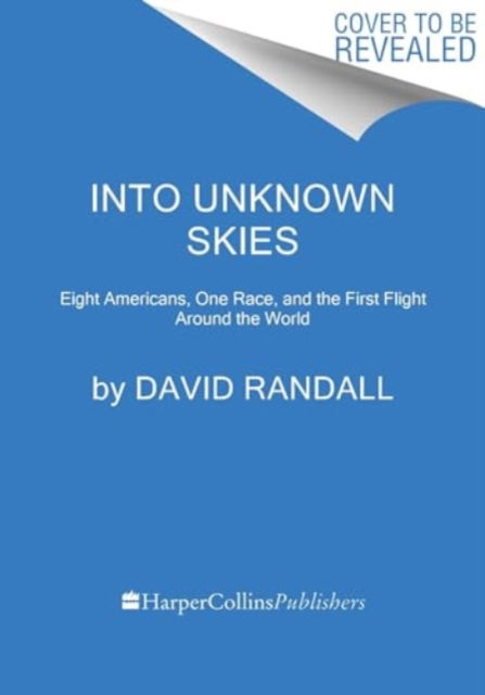 Cover for David K. Randall · Into Unknown Skies: An Unlikely Team, a Daring Race, and the First Flight Around the World (Hardcover Book) (2024)