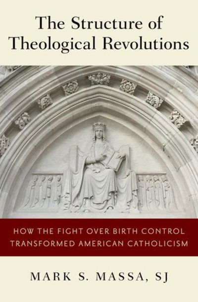 Cover for Massa, Mark S., S. J. (Professor of Church History, Professor of Church History, Boston College) · The Structure of Theological Revolutions: How the Fight Over Birth Control Transformed American Catholicism (Hardcover Book) (2018)