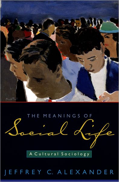 Cover for Alexander, Jeffrey C. (Lillian Chavenson Saden Professor of Sociology, Lillian Chavenson Saden Professor of Sociology, Yale University) · The Meanings of Social Life: A Cultural Sociology (Pocketbok) (2005)