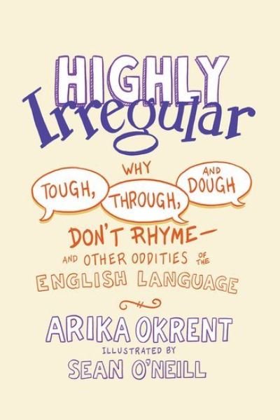 Cover for Okrent, Arika (Linguist and author of In the Land of Invented Languages, Linguist and author of In the Land of Invented Languages) · Highly Irregular: Why Tough, Through, and Dough Don't Rhyme—And Other Oddities of the English Language (Hardcover Book) (2021)
