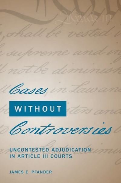 Cover for Pfander, James E. (Owen L. Coon Professor of Law, Owen L. Coon Professor of Law, Northwestern University Pritzker School of Law) · Cases Without Controversies: Uncontested Adjudication in Article III Courts (Inbunden Bok) (2021)