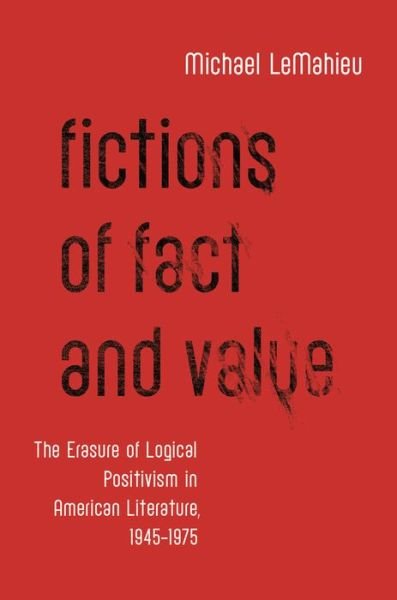 Cover for LeMahieu, Michael (Associate Professor of English, Associate Professor of English, Clemson University) · Fictions of Fact and Value: The Erasure of Logical Positivism in American Literature, 1945-1975 (Hardcover bog) (2013)