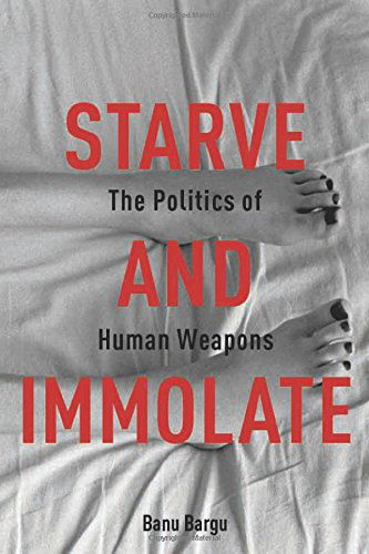 Cover for Banu Bargu · Starve and Immolate: The Politics of Human Weapons - New Directions in Critical Theory (Hardcover Book) (2014)