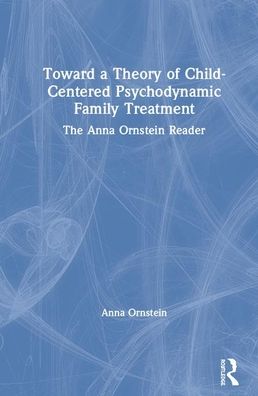 Cover for Anna Ornstein · Toward a Theory of Child-Centered Psychodynamic Family Treatment: The Anna Ornstein Reader (Gebundenes Buch) (2020)