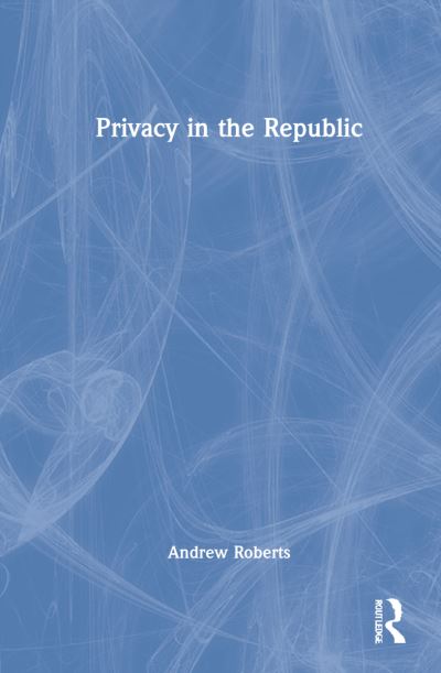 Privacy in the Republic - Andrew Roberts - Boeken - Taylor & Francis Ltd - 9780367509408 - 12 juli 2022