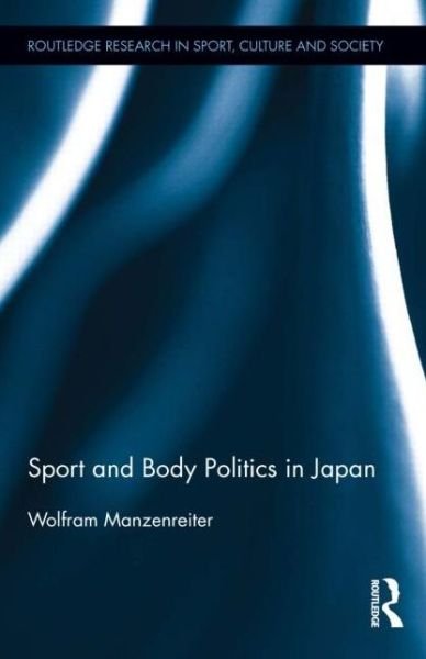 Cover for Manzenreiter, Wolfram (University of Vienna, Austria) · Sport and Body Politics in Japan - Routledge Research in Sport, Culture and Society (Hardcover Book) (2013)