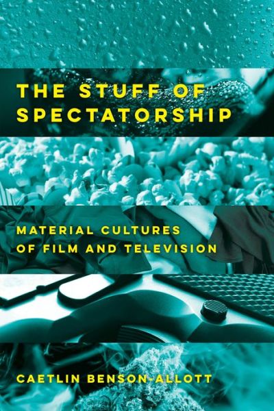 Cover for Caetlin Benson-Allott · The Stuff of Spectatorship: Material Cultures of Film and Television (Hardcover Book) (2021)