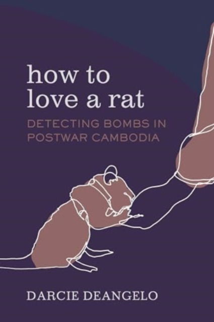 Cover for Darcie DeAngelo · How to Love a Rat: Detecting Bombs in Postwar Cambodia - Atelier: Ethnographic Inquiry in the Twenty-First Century (Hardcover Book) (2024)