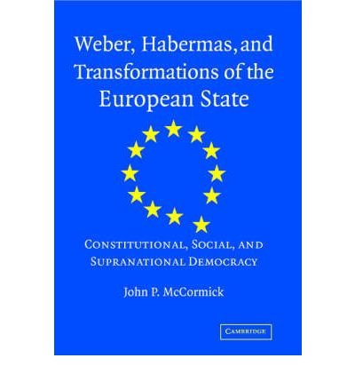 Weber, Habermas and Transformations of the European State: Constitutional, Social, and Supranational Democracy - John P. McCormick - Boeken - Cambridge University Press - 9780521811408 - 16 april 2007