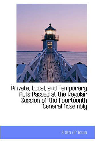 Cover for State of Iowa · Private, Local, and Temporary Acts Passed at the Regular Session of the Fourteenth General Assembly (Paperback Book) (2008)