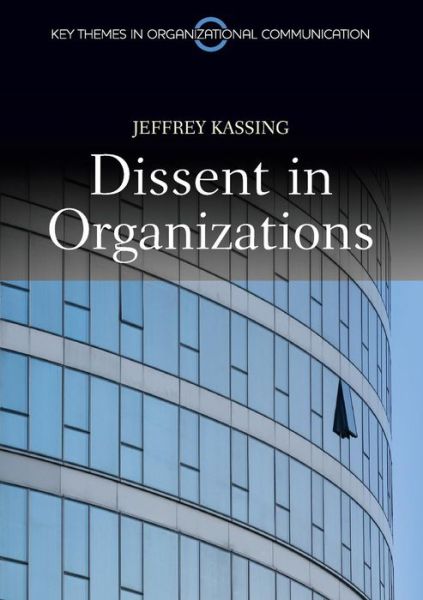 Cover for Kassing, Jeffrey (Arizona State University) · Dissent in Organizations - Key Themes in Organizational Communication (Paperback Book) (2011)